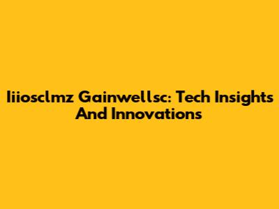 Iiiosclmz Gainwellsc: Tech Insights And Innovations