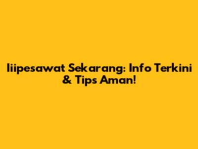 Iiipesawat Sekarang: Info Terkini & Tips Aman!