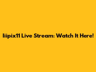 Iiipix11 Live Stream: Watch It Here!