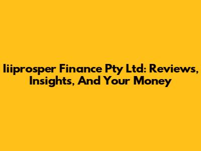 Iiiprosper Finance Pty Ltd: Reviews, Insights, And Your Money