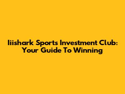 Iiishark Sports Investment Club: Your Guide To Winning
