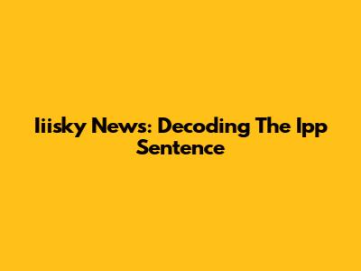 Iiisky News: Decoding The Ipp Sentence