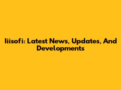 Iiisofi: Latest News, Updates, And Developments