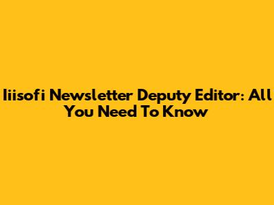 Iiisofi Newsletter Deputy Editor: All You Need To Know