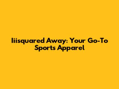 Iiisquared Away: Your Go-To Sports Apparel