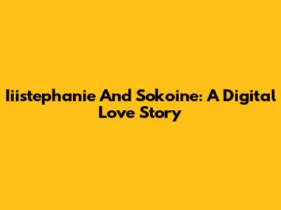 Iiistephanie And Sokoine: A Digital Love Story