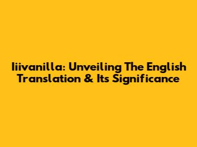 Iiivanilla: Unveiling The English Translation & Its Significance