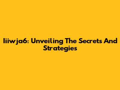 Iiiwja6: Unveiling The Secrets And Strategies