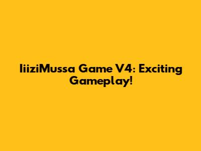 IiiziMussa Game V4: Exciting Gameplay!