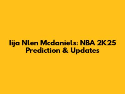 Iija Nlen Mcdaniels: NBA 2K25 Prediction & Updates