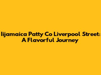 Iijamaica Patty Co Liverpool Street: A Flavorful Journey