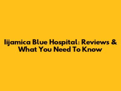 Iijamica Blue Hospital: Reviews & What You Need To Know