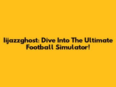 Iijazzghost: Dive Into The Ultimate Football Simulator!