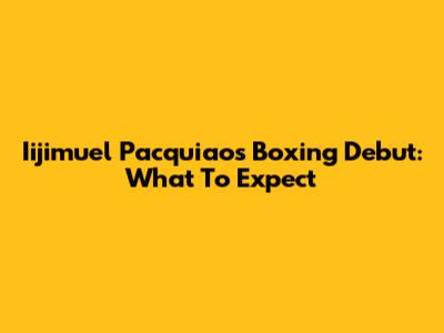 Iijimuel Pacquiao's Boxing Debut: What To Expect