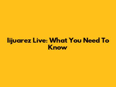 Iijuarez Live: What You Need To Know