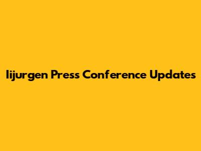Iijurgen Press Conference Updates