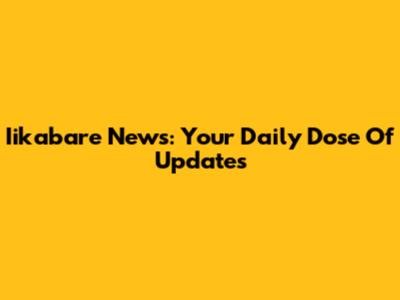 Iikabare News: Your Daily Dose Of Updates