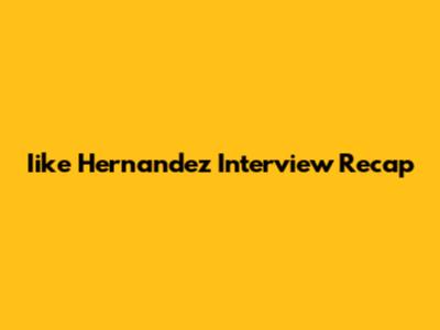Iike Hernandez Interview Recap