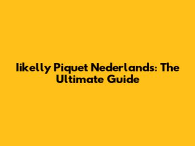Iikelly Piquet Nederlands: The Ultimate Guide