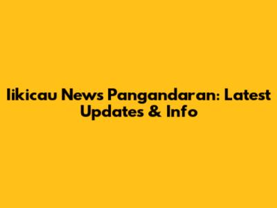 Iikicau News Pangandaran: Latest Updates & Info