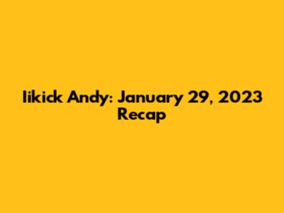 Iikick Andy: January 29, 2023 Recap
