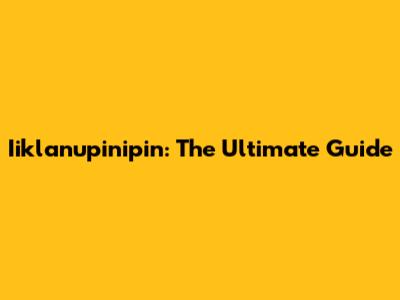 Iiklanupinipin: The Ultimate Guide