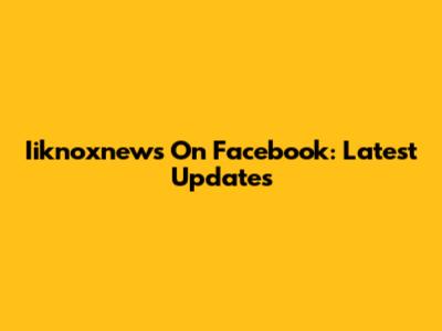 Iiknoxnews On Facebook: Latest Updates