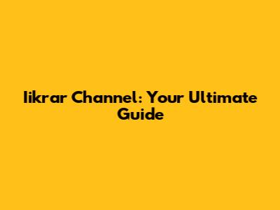 Iikrar Channel: Your Ultimate Guide