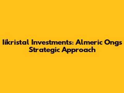 Iikristal Investments: Almeric Ong's Strategic Approach