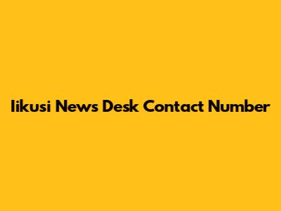Iikusi News Desk Contact Number