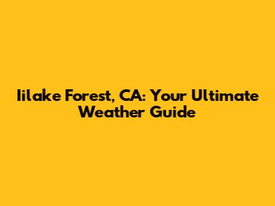Iilake Forest, CA: Your Ultimate Weather Guide