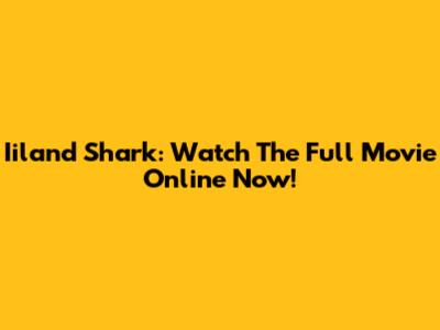 Iiland Shark: Watch The Full Movie Online Now!