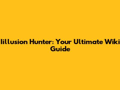 Iillusion Hunter: Your Ultimate Wiki Guide