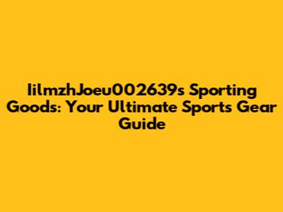 IilmzhJoeu002639s Sporting Goods: Your Ultimate Sports Gear Guide