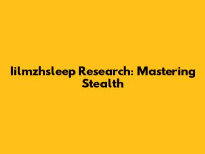 Iilmzhsleep Research: Mastering Stealth