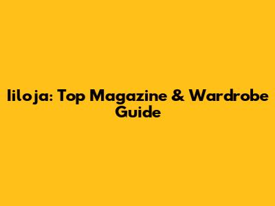Iiloja: Top Magazine & Wardrobe Guide