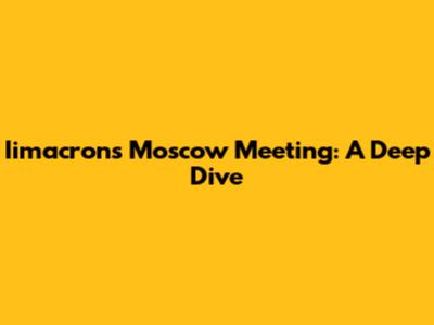 Iimacron's Moscow Meeting: A Deep Dive