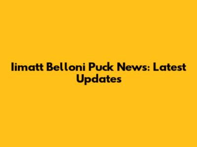 Iimatt Belloni Puck News: Latest Updates
