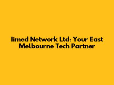 Iimed Network Ltd: Your East Melbourne Tech Partner