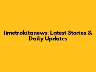 Iimetrokitanews: Latest Stories & Daily Updates