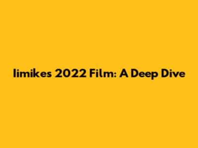 Iimike's 2022 Film: A Deep Dive