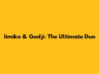 Iimike & Godji: The Ultimate Duo