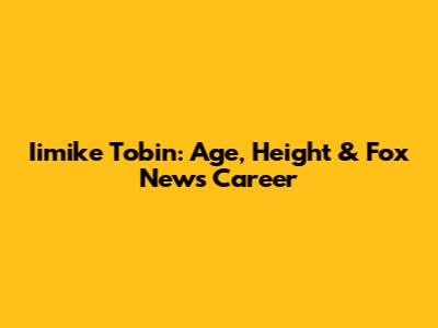 Iimike Tobin: Age, Height & Fox News Career