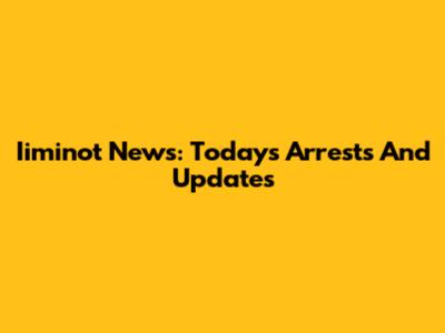 Iiminot News: Today's Arrests And Updates