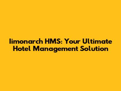 Iimonarch HMS: Your Ultimate Hotel Management Solution