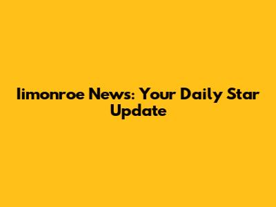 Iimonroe News: Your Daily Star Update