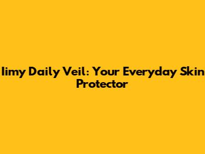 Iimy Daily Veil: Your Everyday Skin Protector