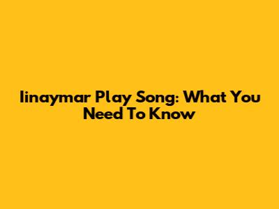 Iinaymar Play Song: What You Need To Know