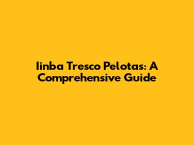 Iinba Tresco Pelotas: A Comprehensive Guide