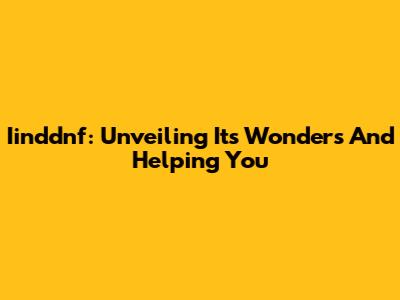 Iinddnf: Unveiling Its Wonders And Helping You